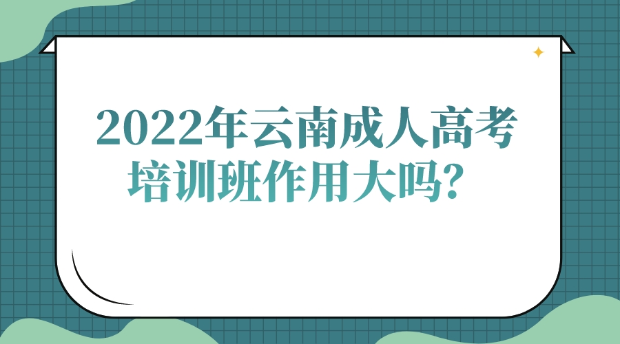 2022年云南成人高考培訓(xùn)班作用大嗎？