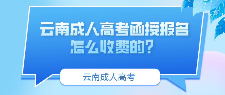 云南成人高考函授報(bào)名怎么收費(fèi)的？