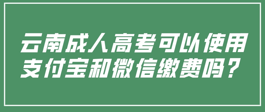 云南成人高考可以使用支付寶和微信繳費嗎？