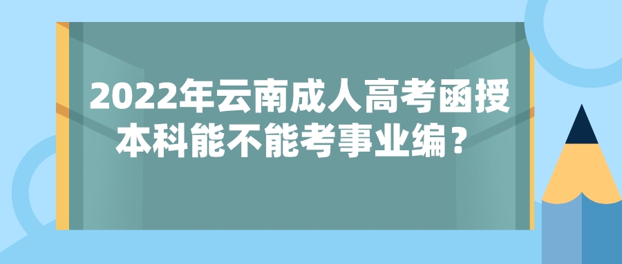 2022年云南成人高考函授本科能不能考事業編？