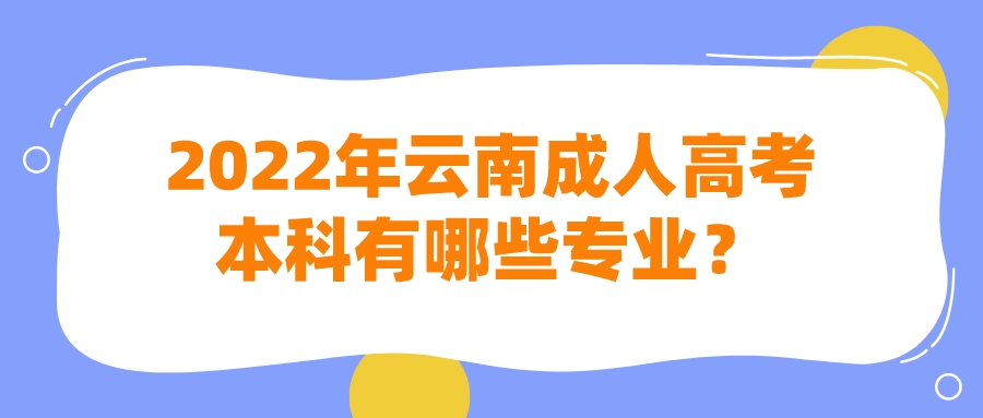 2022年云南成人高考本科有哪些專業？