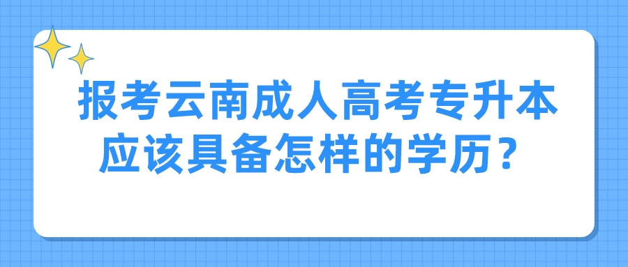 報考云南成人高考專升本應(yīng)該具備怎樣的學(xué)歷？