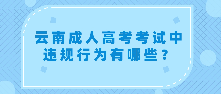 云南成人高考考試中違規(guī)行為有哪些？