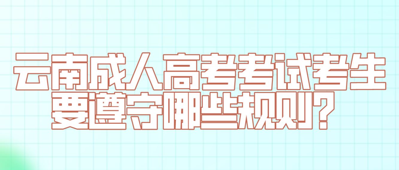 云南成人高考考試考生要遵守哪些規則？