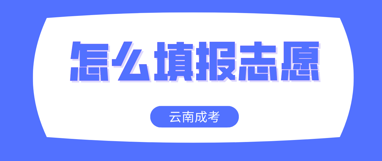 云南成人高考2022年考生怎么填報(bào)志愿？