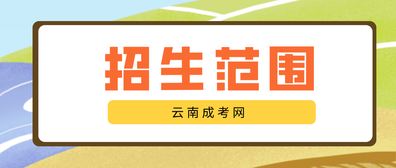 2023云南成人高考高起專層次招生范圍是什么？